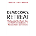 Democracy in Retreat: The Revolt of the Middle Class and the Worldwide Decline of Representative Government