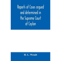 Reports of cases argued and determined in the Supreme Court of Ceylon: sitting in appeal during the years 1882-83