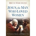 Jesus, the Man Who Loved Women: He Treasures, Esteems, and Delights in You