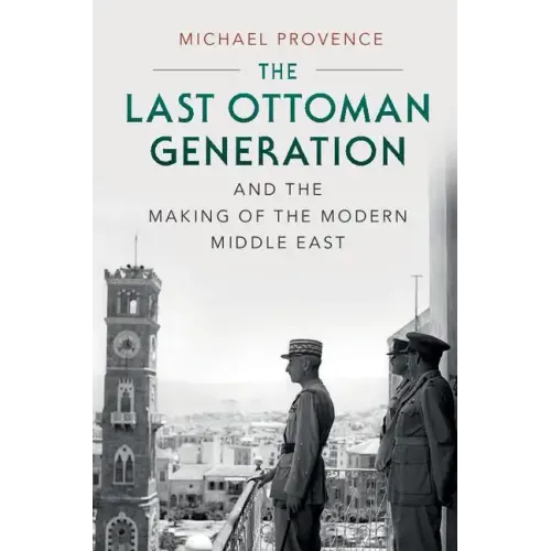 The Last Ottoman Generation and the Making of the Modern Middle East