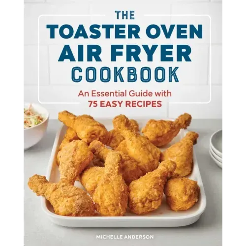 The Toaster Oven Air Fryer Cookbook: An Essential Guide with 75 Easy Recipes