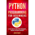Python Programming: An Easy Guide To Learn Python Programming Language For Absolute Beginners