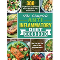 The Complete Anti-Inflammatory Diet Cookbook: 300 Easy Recipes for Everyone Around the World with Delicious Food That Can Help You Keep Fit and Mainta