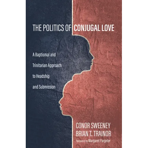 The Politics of Conjugal Love: A Baptismal and Trinitarian Approach to Headship and Submission