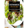 Vietnamese Food: A Step-by-step Guide to Vietnamese Cooking (The Only Vietnamese Cookbook You Will Ever Need)