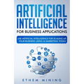 Artificial Intelligence for Business Applications: Use Artificial Intelligence for Scaling Up Your Business Using AI Marketing Tools