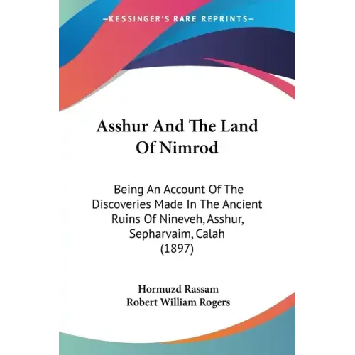 Asshur and the Land of Nimrod: Being an Account of the Discoveries Made in the Ancient Ruins of Nineveh, Asshur, Sepharvaim, Calah (1897)