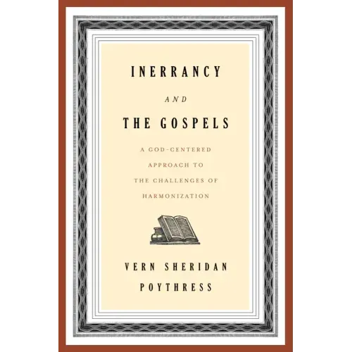 Inerrancy and the Gospels: A God-Centered Approach to the Challenges of Harmonization