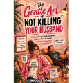 The Gentle Art of Not Killing Your Husband: A Funny Survival Guide for Women Who Love Their Husbands... and Yet Sometimes Want to Strangle Them