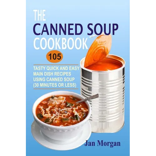 The Canned Soup Cookbook: 105 Tasty Quick And Easy Main Dish Recipes Using Canned Soup (30 Minutes Or Less)