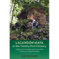 Lacandón Maya in the Twenty-First Century: Indigenous Knowledge and Conservation in Mexico's Tropical Rainforest