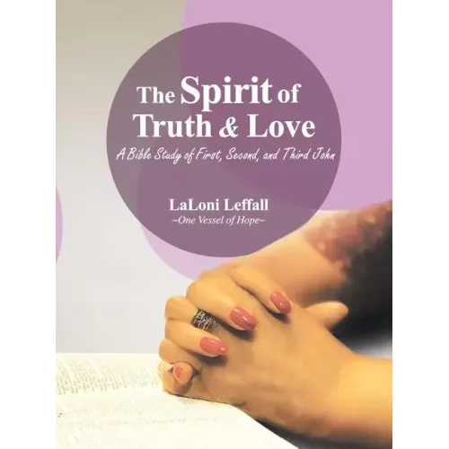 The Spirit of Truth & Love: A Bible Study of First, Second, and Third John