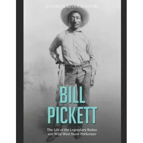 Bill Pickett: The Life of the Legendary Rodeo and Wild West Show Performer