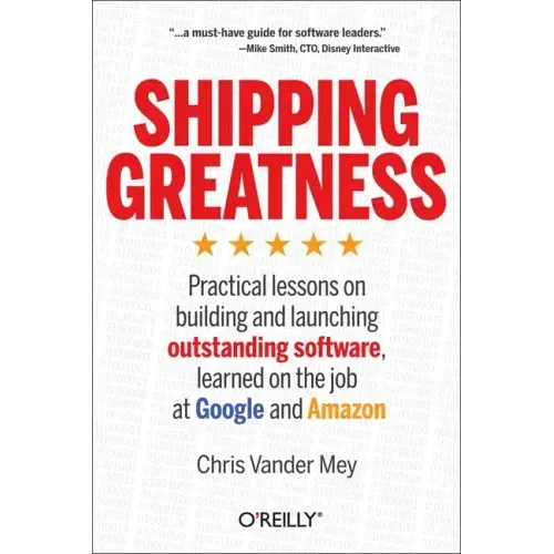 Shipping Greatness: Practical Lessons on Building and Launching Outstanding Software, Learned on the Job at Google and Amazon