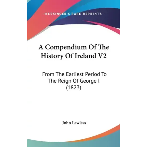 A Compendium Of The History Of Ireland V2: From The Earliest Period To The Reign Of George I (1823)