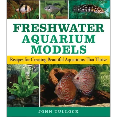 Freshwater Aquarium Models: Recipes for Creating Beautiful Aquariums That Thrive