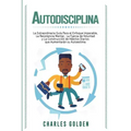 Autodisciplina: La extraordinaria guía para el enfoque imparable, la resistencia mental, la fuerza de voluntad y la construcción de há