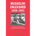 Mussolini Unleashed, 1939 1941: Politics and Strategy in Fascist Italy's Last War