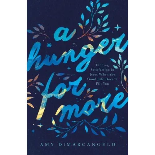 A Hunger for More: Finding Satisfaction in Jesus When the Good Life Doesn't Fill You