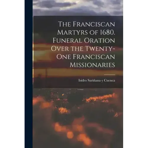 The Franciscan Martyrs of 1680. Funeral Oration Over the Twenty-One Franciscan Missionaries