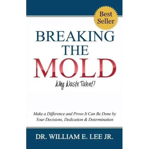 Breaking the Mold - Why Waste Talent?: "Make a Difference and Prove It Can Be Done by Your Decisions, Dedication and Determination"