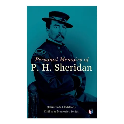 Personal Memoirs of P. H. Sheridan (Illustrated Edition): Civil War Memories Series