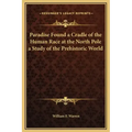 Paradise Found a Cradle of the Human Race at the North Pole a Study of the Prehistoric World