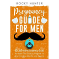Pregnancy Guide for Men: The All-In-One Pregnancy Guide for First-Time Dads to Prepare for the First Nine Months and Beyond