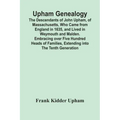 Upham Genealogy; The Descendants Of John Upham, Of Massachusetts, Who Came From England In 1635, And Lived In Weymouth And Malden. Embracing Over Five
