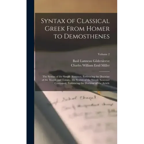 Syntax of Classical Greek From Homer to Demosthenes: The Syntax of the Simple Sentence, Embracing the Doctrine of the Moods and Tenses.- the Syntax of