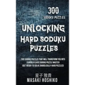Unlocking Hard Soduku Puzzles: 300 Sudoku Puzzles That Will Transform You Into A World Class Sudoku Puzzle Master (Get Ready To Solve Diabolically Ha