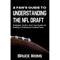 A Fan's Guide To Understanding The NFL Draft: Strategies, Tactics, And Case Studies For Building A Professional Football Team
