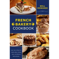 French Bakery Cookbook. Learn How to Make Your Healthy Bakery Recipes Quick, And Delicious Baking Recipes