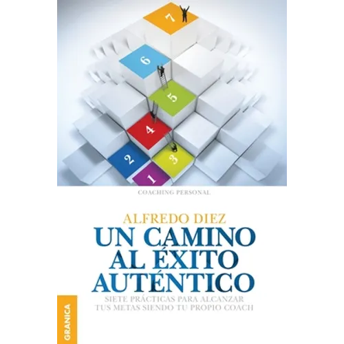 Un Camino al éxito auténtico: Siete Prácticas Para Alcanzar Tus Metas Siendo Tu Propio Coach