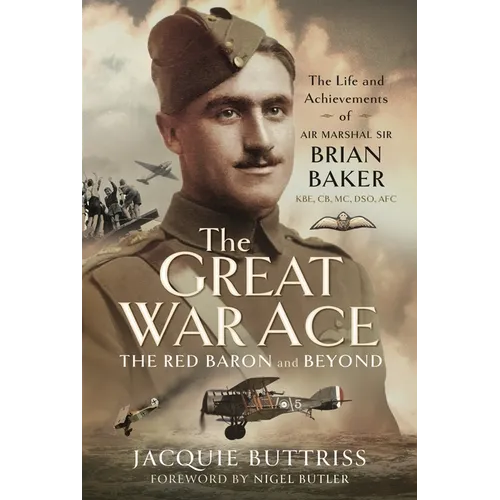 The Great War Ace, the Red Baron and Beyond: The Life and Achievements of Air Marshal Sir Brian Baker Kbe, Cb, Dso, MC, Afc