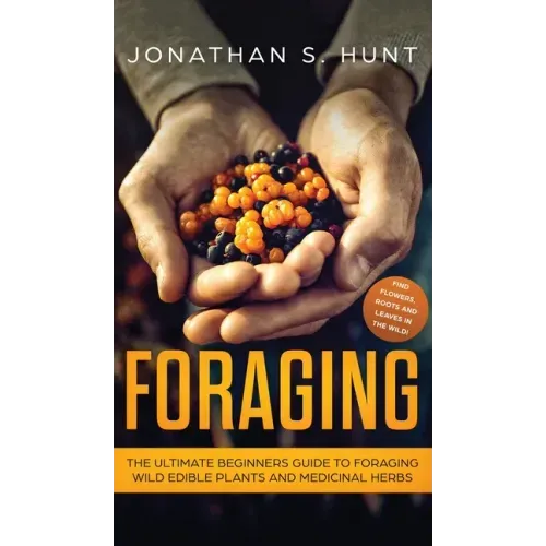 Foraging: The Ultimate Beginners Guide to Foraging Wild Edible Plants and Medicinal Herbs