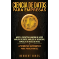 Ciencia de Datos para Empresas: Modelo Predictivo, Minería de Datos, Análisis de Datos, Análisis de Regresión, Consulta de Bases de Datos y Aprendizaj