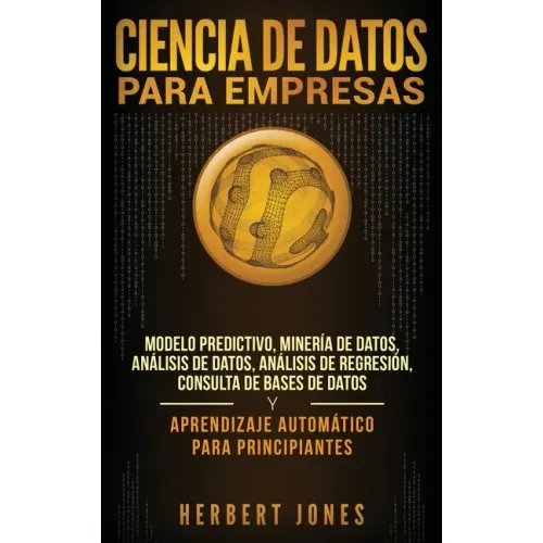 Ciencia de Datos para Empresas: Modelo Predictivo, Minería de Datos, Análisis de Datos, Análisis de Regresión, Consulta de Bases de Datos y Aprendizaj