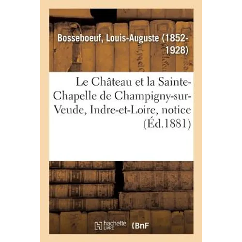 Le Château Et La Sainte-Chapelle de Champigny-Sur-Veude, Indre-Et-Loire: Notice Historique Et Archéologique