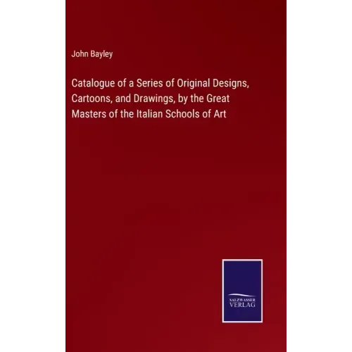 Catalogue of a Series of Original Designs, Cartoons, and Drawings, by the Great Masters of the Italian Schools of Art