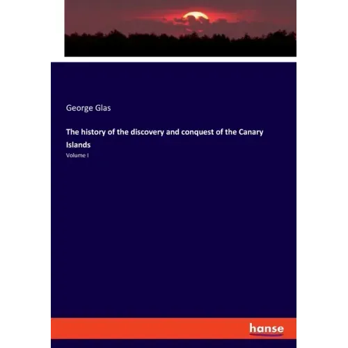 The history of the discovery and conquest of the Canary Islands: Volume I