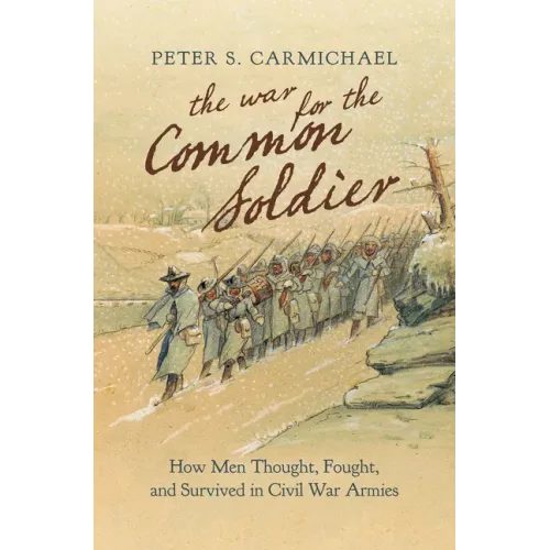 The War for the Common Soldier: How Men Thought, Fought, and Survived in Civil War Armies