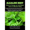 Alkaline Body - How to Change an Acid Body into an Alkaline body: Discover the secret of having an alkaline disease free body.
