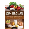 Urban Homesteading: Sustainable and Self Sufficient Living with Urban Homesteading
