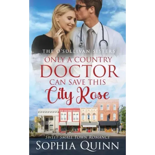 Only A Country Doctor Can Save This City Rose: A Sweet Small-Town Romance