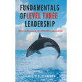 Fundamentals of Level Three Leadership: How to Become an Effective Executive