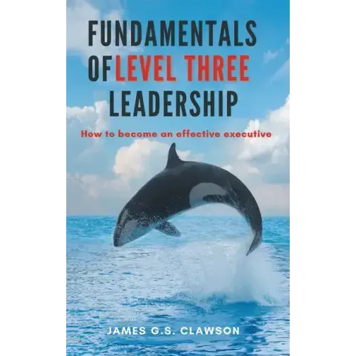Fundamentals of Level Three Leadership: How to Become an Effective Executive