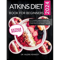 Atkins Diet Book for Beginners 2024: A Complete Guide to Healthy and Delicious Recipes with Easy-to-Follow 28-Day Meal Plan to Lose Weight + BONUS!