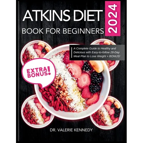 Atkins Diet Book for Beginners 2024: A Complete Guide to Healthy and Delicious Recipes with Easy-to-Follow 28-Day Meal Plan to Lose Weight + BONUS!