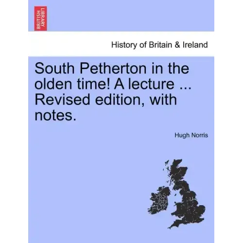 South Petherton in the Olden Time! a Lecture ... Revised Edition, with Notes.